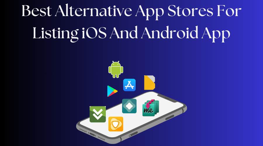 5 Best Alternative App Stores For Listing iOS And Android App