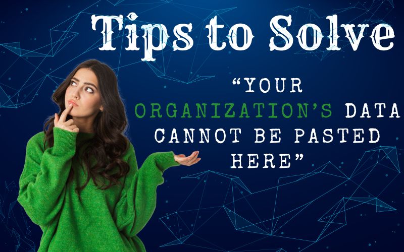 Your Organization’s Data Cannot be Pasted Here – Tips to Solve